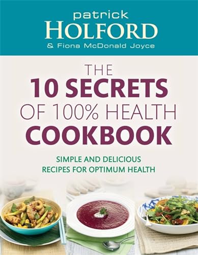 10 Secrets Of 100% Health Cookbook: Simple, Delicious Recipes to Help You Feel Great and Live Longer (9780749956776) by Holford BSc DipION FBANT, Patrick