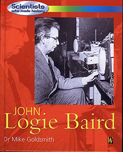 Scientists Who Made History: John Logie Baird (Scientists Who Made History) (9780750239431) by Mike Goldsmith