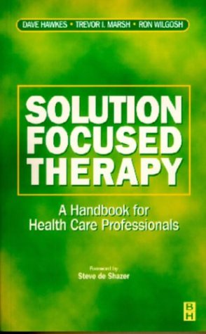 Solution Focused Therapy: A Handbook for Health Care Professionals (9780750619783) by Hawkes, David; Marsh, Trevor I.; Wilgosh, Ron