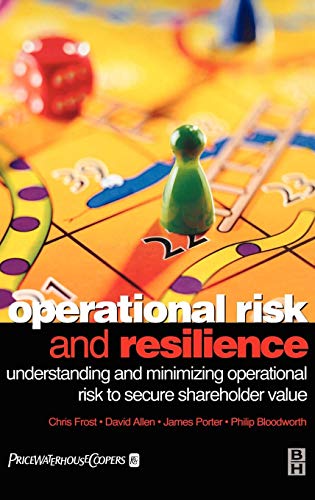 Operational Risk and Resilience: Understanding and Minimising Operational Risk to Secure Shareholder Value (9780750643955) by Frost, Chris; Allen, David; Porter, James; Bloodworth, Philip