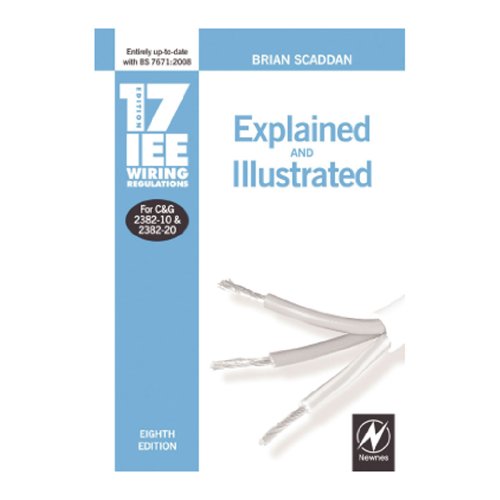 17th Edition IEE Wiring Regulations: Explained & Illustrated: Explained and Illustrated - Brian Scaddan (formerly of Brian Scaddan Associates, UK)