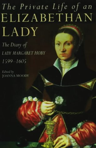 The Private Life of an Elizabethan Lady: The Diary of Lady Margaret Hoby, 1599-1605