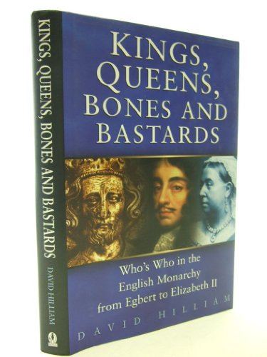 Kings, Queens, Bones and Bastards: Who's Who in the English Monarchy from Egbert to Elizabeth II - Hilliam, David