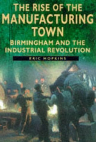 9780750917827: The Rise of the Manufacturing Town: Birmingham and the Industrial Revolution (Sutton History Paperbacks)