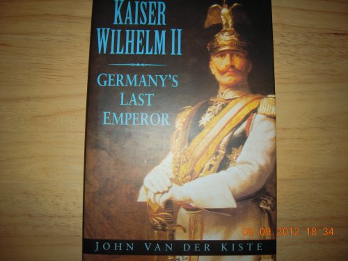 Kaiser Wilhelm II: Germanys Last Emperor