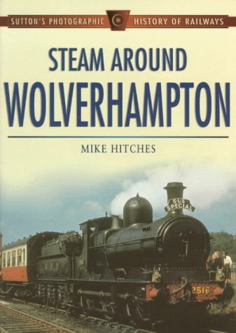 Stock image for Steam Around Wolverhampton (Sutton's Photographic History of Transport S.) for sale by Broad Street Book Centre