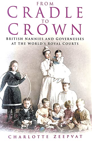 9780750930741: From Cradle to Crown: British Nannies and Governesses at the World's Royal Courts