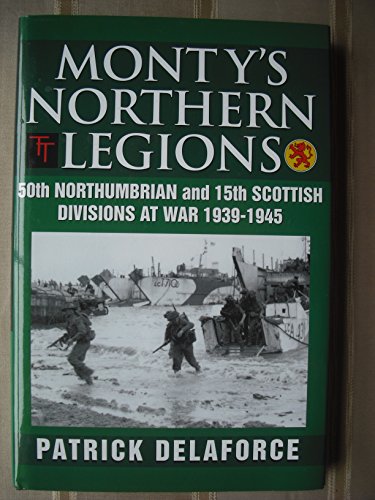 Monty's Northern Legions: 50th Northumbrian and 15th Scottish Divisions at War 1939-1945.