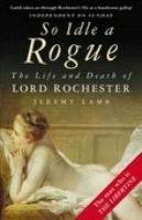 Beispielbild fr So Idle a Rogue: The Life and Death of Lord Rochester zum Verkauf von More Than Words