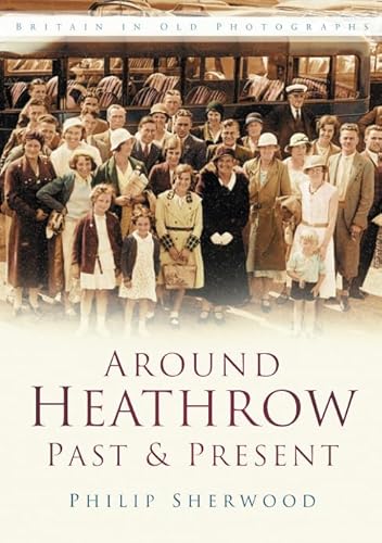 9780750941358: Around Heathrow Past & Present: Britain in Old Photographs