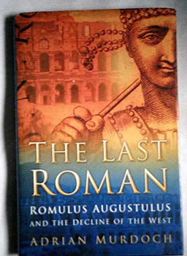 The Last Roman: Romulus Augustulus and the Decline of the West - Murdoch, Adrian