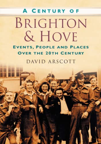 Imagen de archivo de A Century of Brighton & Hove: Events, People And Places Over The 20th Century (Century of South of England) a la venta por SAVERY BOOKS
