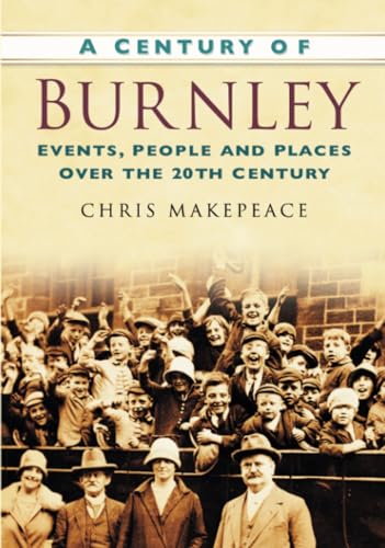 Stock image for A Century of Burnley: Events, People and Places Over the 20th Century for sale by WorldofBooks