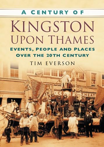 Stock image for A Century of Kingston-upon-Thames: Events, People and Places Over the 20th Century (Century of South of England) for sale by MusicMagpie