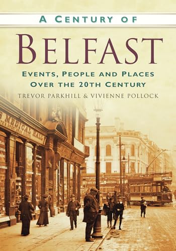 A Century of Belfast: Events, People and Places over the 20th Century (9780750950121) by Parkhill, Trevor