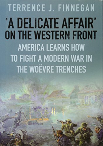 Stock image for A Delicate Affair' on the Western Front: America Learns How to Fight a Modern War in the Woëvre Trenches: America Learns How to Fight a Modern War in the Woevre Trenches for sale by WorldofBooks