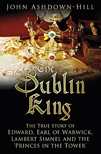 Beispielbild fr The Dublin King: The True Story of Edward Earl of Warwick, Lambert Simnel and the 'Princes in the Tower' zum Verkauf von WorldofBooks
