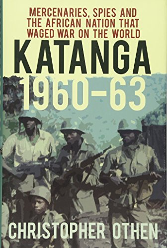 Katanga 1960-63: Mercenaries, Spies and the African Nation that Waged War on the World - Othen, Christopher