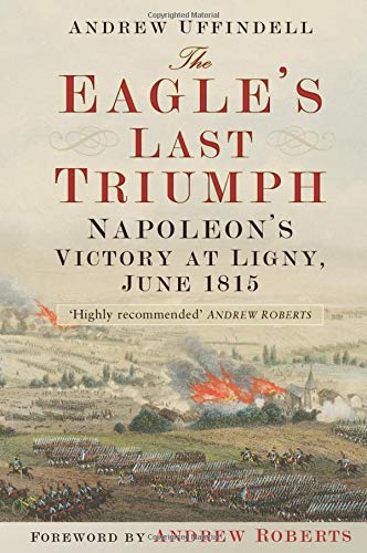 Beispielbild fr The Eagle's Last Triumph: Napoleon at Ligny, June 1815 zum Verkauf von Powell's Bookstores Chicago, ABAA