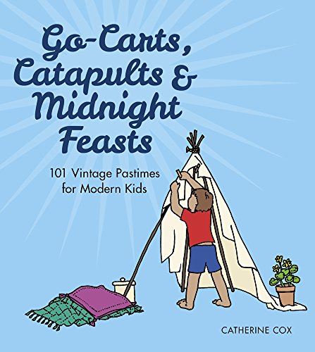 Stock image for Go-Carts, Catapults and Midnight Feasts: 101 Vintage Pastimes for Modern Kids for sale by WorldofBooks