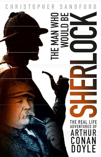 Stock image for The Man who Would be Sherlock: The Real Life Adventures of Arthur Conan Doyle for sale by Hippo Books
