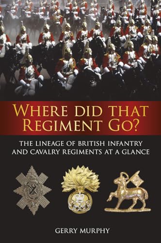 Stock image for Where Did That Regiment Go?: The Lineage of British Infantry and Cavalry Regiments at a Glance for sale by WorldofBooks
