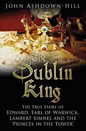 Beispielbild fr The Dublin King: The True Story of Edward, Earl of Warwick, Lambert Simnel and the 'Princes in the Tower' zum Verkauf von Books From California