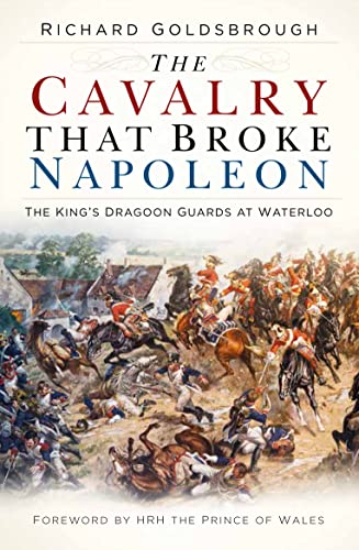 9780750992107: The Cavalry that Broke Napoleon: The King’s Dragoon Guards at Waterloo
