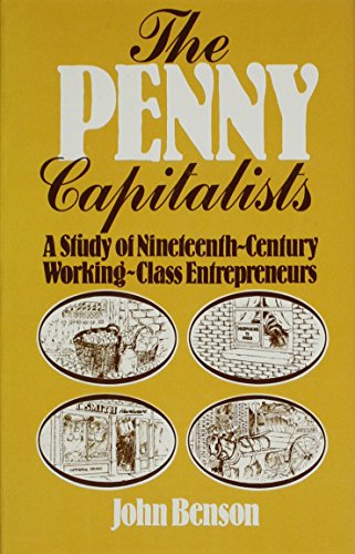 The Penny Capitalists: A Study of 19th Century Working Class Entrepreneurs (Modern Revivals in Economic and Social History) (9780751201000) by Benson, John