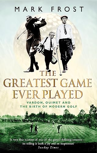 The Greatest Game Ever Played: Vardon, Ouimet and the Birth of Modern Golf (9780751533262) by Frost, Mark