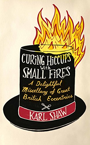 Stock image for Curing Hiccups with Small Fires: A Delightful Miscellany of Great British Eccentrics for sale by WorldofBooks