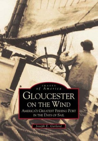 9780752400792: Gloucester on the Wind: America's Greatest Fishing Port in the Days of Sail (Images of America)