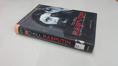 TO KILL RASPUTIN THE LIFE AND DEATH OF GRIGORI RASPUTIN