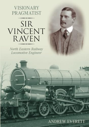 Visionary Pragmatist Sir Vincent Raven: North Eastern Railway Locomotive Engineer.