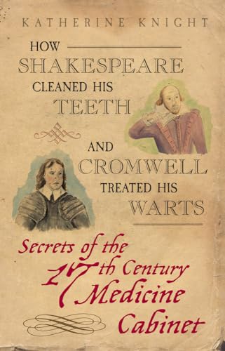 Imagen de archivo de How Shakespeare Cleaned His Teeth and Cromwell Treated His Warts: Secrets of the 17th Century Medicine Closet a la venta por SecondSale