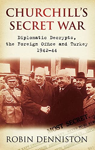 9780752452364: Churchill's Secret War: Diplomatic Decrypts, the Foreign Office and Turkey 1942-44 by Robin Denniston (2009-09-15)