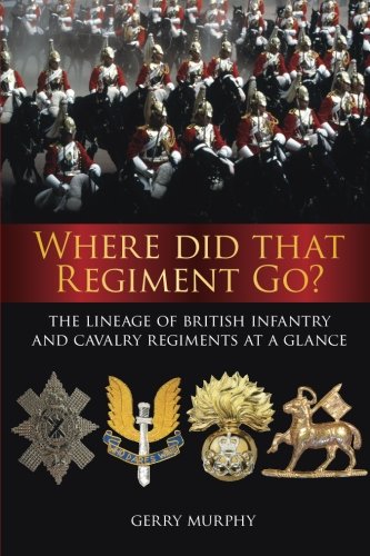 Stock image for Where Did That Regiment Go?: The Lineage Of British Infantry And Cavalry Regiments At A Glance for sale by WorldofBooks
