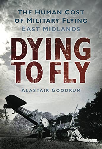 Dying to Fly: The Human Cost of Military Flying: East Midlands - Alastair Goodrum