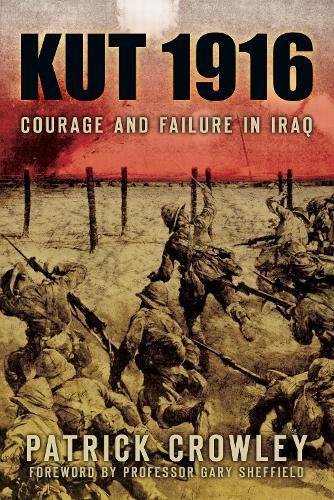 Kut 1916 Courage and Failure in Iraq