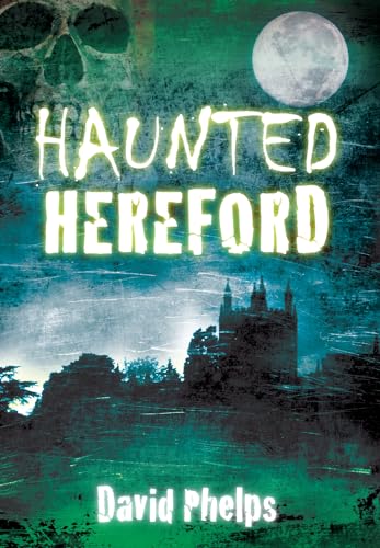 Haunted Hereford (9780752462097) by Phelps, David