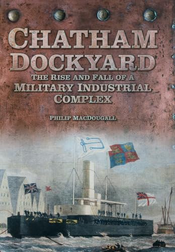 Beispielbild fr Chatham Dockyard: The Rise and Fall of a Military Industrial Complex zum Verkauf von WorldofBooks