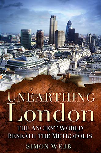 Unearthing London: The Ancient World Beneath the Metropolis (9780752462745) by Webb, Simon