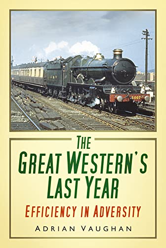 The Great Western's Last Year: Efficiency in Adversity (9780752465326) by Vaughan, Adrian