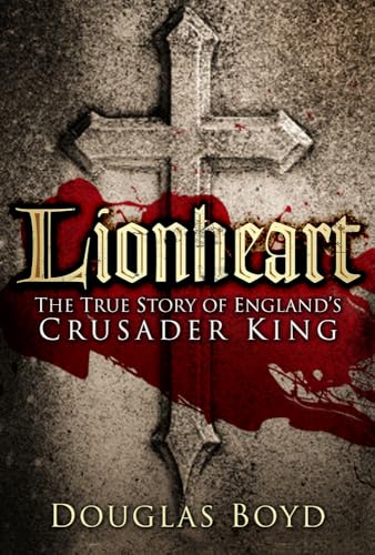 Lionheart: The True Story of England's Crusader King