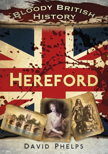 Bloody British History: Hereford (Bloody History) (9780752480909) by Phelps, David