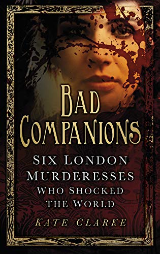 9780752493640: Bad Companions: Six London Murderesses Who Shocked the World