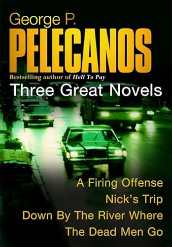 9780752851099: George P. Pelecanos: Three Great Novels: A Firing Offense, Nick's Trip, Down by the River Where the Dead Men Go: "Down By The River", " A Firing Offence", " Nick's Trip"