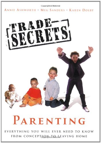 Beispielbild fr Trade Secrets: Parenting: Everything You Will Ever Need To Know From Conception To Leaving Home: Parenting - Everything You Will Ever Need to Know from Conception to Eighteen zum Verkauf von AwesomeBooks