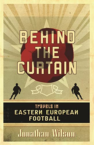 Behind the Curtain: Football in Eastern Europe - Jonathan Wilson