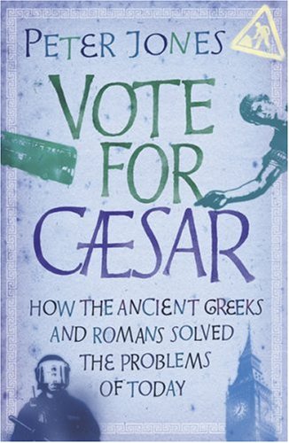 9780752882918: Vote for Caesar: How the Ancient Greeks and Romans Solved the Problems of Today